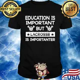 Education is important but lacrosse is importanter shirt