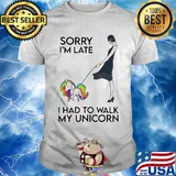 Her sorry i'm late i had to walk my unicorn shirt
