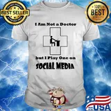 I am not a doctor but I play one on social media shirt