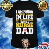 I am proud of many things in life but nothing beats being a nurse dad shirt