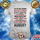 I am the crazy grandma has fought a thousand has cried a thousand tears has been broken proud laughs loud this crazy grandma is strong this crazy grandma was born in august shirt