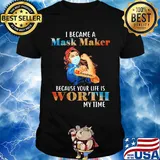 I became a mask maker because your life is worth my time shirt