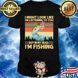 I might look like I'm listening to you but in my head I'm Fishing vintage shirt