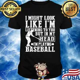 I might look like I'm listening to you but in my head I'm playing Baseball shirt