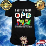 I suffer from OPD Obsessive Parrot Disorder shirt