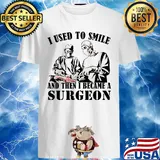 I Used To Smile And Then I Became A Surgeon shirt
