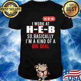 I work at heb so basically i’m a kind of a big deal shirt