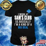 I work at Sam's Club so basically I'm a kind of a big deal shirt