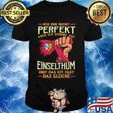 Ich bin nicht perfekt aber ich komme aus einselthum und das ist fast das gleiche shirt