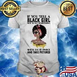 If you tell a black girl not to do something she'll do it twice and take pictures shirt