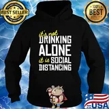 It's not Drinking Alone it is social distancing shirt