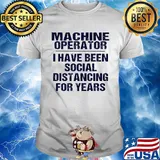 Machine operator I have been social distancing for years shirt