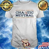 Might save your life chaotic neutral might steal your wife shirt