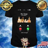 My dogs are calling and I must go shirt