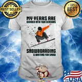 My years are divided into two seasons snowboarding and waiting for snow shirt