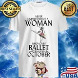 Never underestimate a woman who loves ballet and was born in October shirt