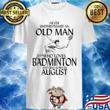 Never underestimate an old man who loves badminton and was born in August shirt
