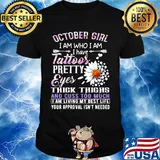October girl I am who I am I have tattoos pretty eyes thick thighs and cuss too much shirt