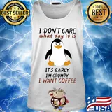 Penguin I don't care what day it is it's early I'm grumpy I want coffee s Tank top