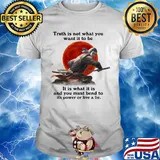 Shadow fight truth is not what you want it to be it is what it is and you must bend to its power or live a lie shirt