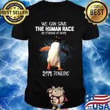 We save the human race by staying at home playing with penguins shirt