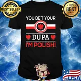 You bet your Dupa I'm polish shirt