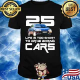 25 life is too short to drive boring cars shirt