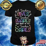 A teacher giver a teacher shares but most of all a teacher cares shirt