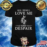 All shall love me and despair shirt