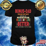 Bonus-dad you may not have given me life but you sure have made my life better thanks for putting up with my mom vintage shirt