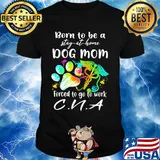 Born to be a stay at home dog mom forced to go to work CNA paw shirt