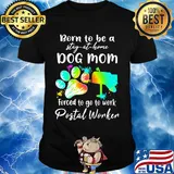Born to be a stay at home dog mom forced to go to work postal worker paw shirt