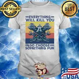Everything will kill you so choose something fun skull vintage shirt