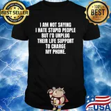 I am not saying I hate stupid people but I'd unplug their life support to charge my phone 2020 shirt