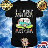 I camp so I don't choke people save a life send a camper shirt