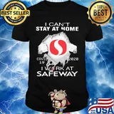 I can't stay at home covid 19 safeway 2020 I work at shirt