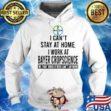 I can’t stay at home I work at bayer cropscience we fight when others can’t anymore s Hoodie