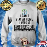 I can’t stay at home I work at bayer cropscience we fight when others can’t anymore s Sweater