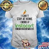 I can’t stay at home I work at instacart we fight when others can’t anymore shirt
