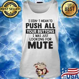 I didn't mean to push all your buttons I was just looking for mute s Tank top