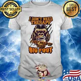 I don't need therapy I just need to find bigfoot shirt