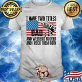 I have two titles dad and weekend hooker fishing American flag veteran Independence Day shirt
