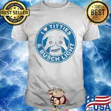 I love tities and busch light shirt
