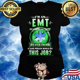 I'm an EMT of course I'm crazy do you think a sane person would do s Ladies tee