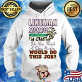 Lineman 2020 of course I’m crazy do you think a sane person wou;d do this job mask s Hoodie