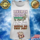 Lineman 2020 of course I’m crazy do you think a sane person wou;d do this job mask s Tank top