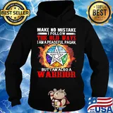 Make no mistake I follow the old ways I am a peaceful pagan but I am also a warrior s Hoodie