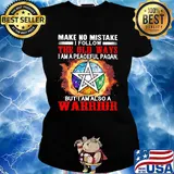 Make no mistake I follow the old ways I am a peaceful pagan but I am also a warrior s Ladies tee