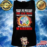 Make no mistake I follow the old ways I am a peaceful pagan but I am also a warrior s Tank top