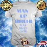 Man up bruh play time's over shirt